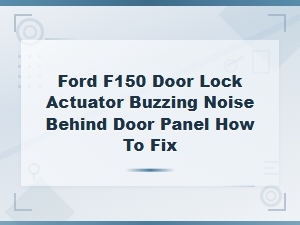 Ford F-150 Door Lock Actuator Buzzing Noise: Diy Fix Behind Door Panel Guide