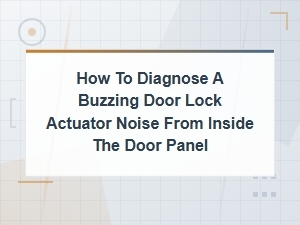 How to Diagnose a Buzzing Door Lock Actuator Noise From Inside the Door Panel