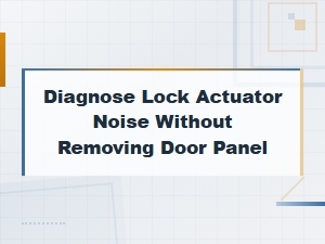 Diagnose Lock Actuator Noise Without Removing Door Panel