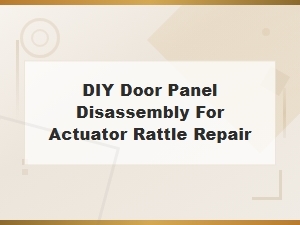Diy Door Panel Disassembly to Fix Actuator Rattle