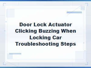 Door Lock Actuator Clicking Buzzing When Locking Car Troubleshooting Steps