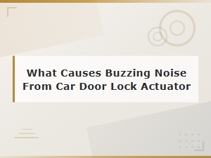 Buzzing Noise From Car Door Lock Actuator: Causes and Diagnosis