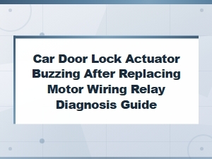 Car Door Lock Actuator Buzzing After Wiring or Relay Replacement Diagnosis Guide