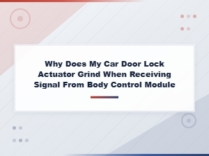 Car Door Lock Actuator Grinding When Receiving Bcm Signal – Causes and Fixes